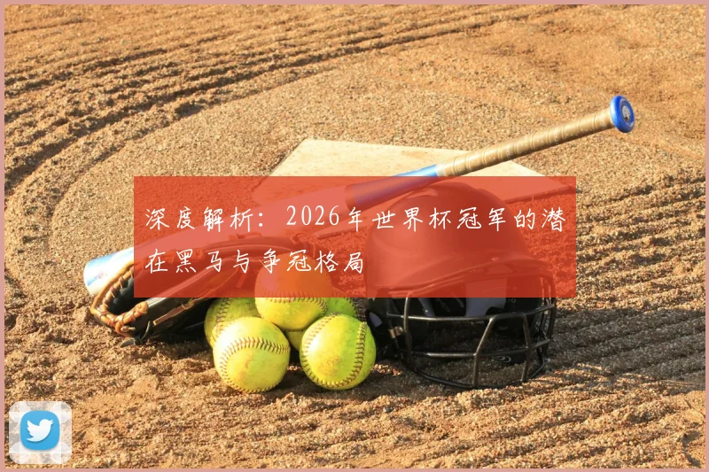 深度解析:2026年世界杯冠军的潜在黑马与争冠格局