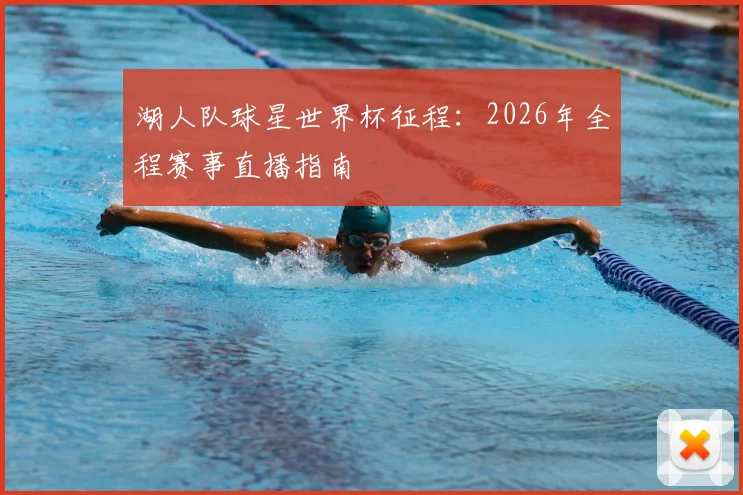 湖人队球星世界杯征程:2026年全程赛事直播指南