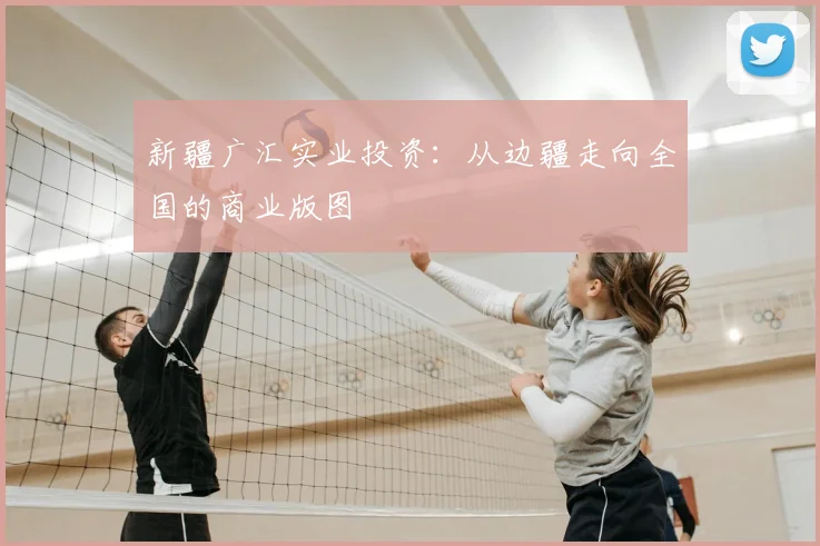 新疆广汇实业投资:从边疆走向全国的商业版图