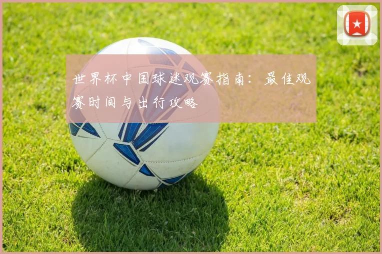 世界杯中国球迷观赛指南：最佳观赛时间与出行攻略