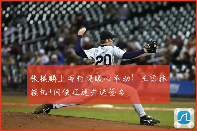 张镇麟上海行现暖心举动!王哲林接机+问候辽迷并送签名