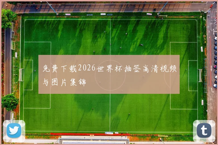 免费下载2026世界杯抽签高清视频与图片集锦