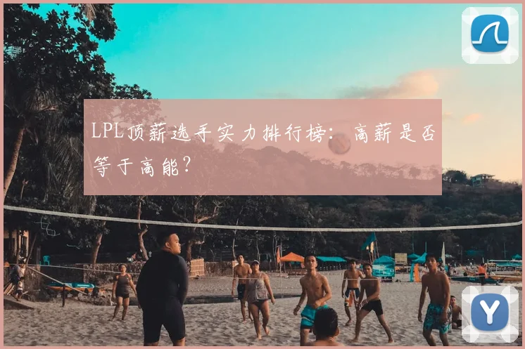 LPL顶薪选手实力排行榜：高薪是否等于高能？