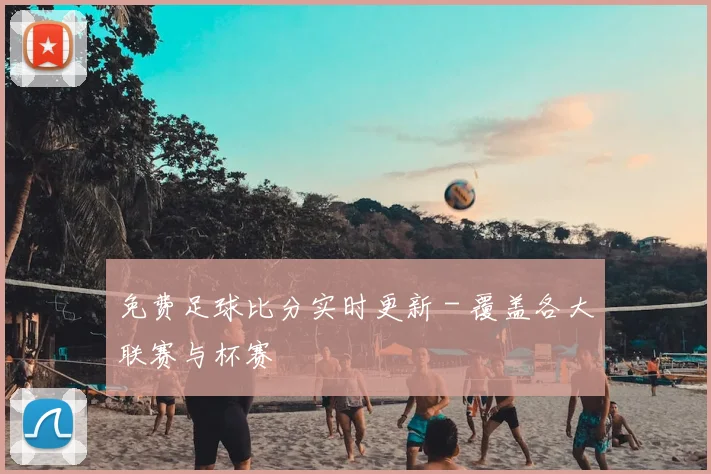 免费足球比分实时更新 - 覆盖各大联赛与杯赛