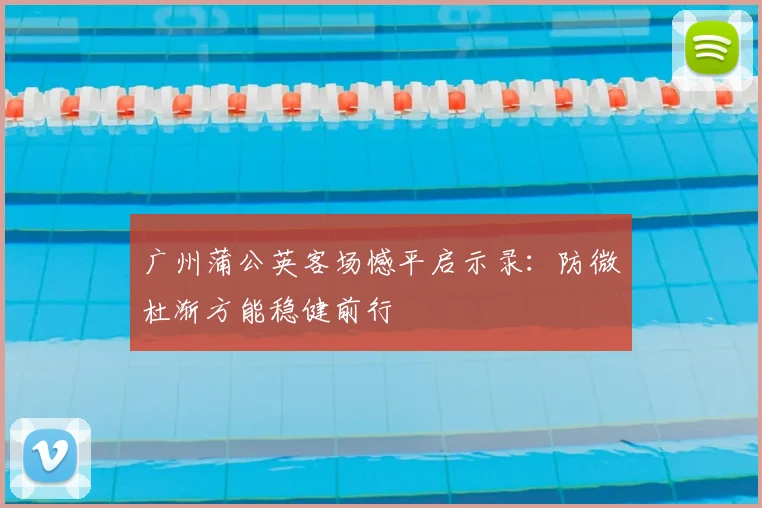 广州蒲公英客场憾平启示录：防微杜渐方能稳健前行