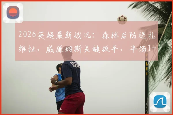 2026英超最新战况：森林后防送礼维拉，威廉姆斯关键扳平，半场1-1悬念丛生